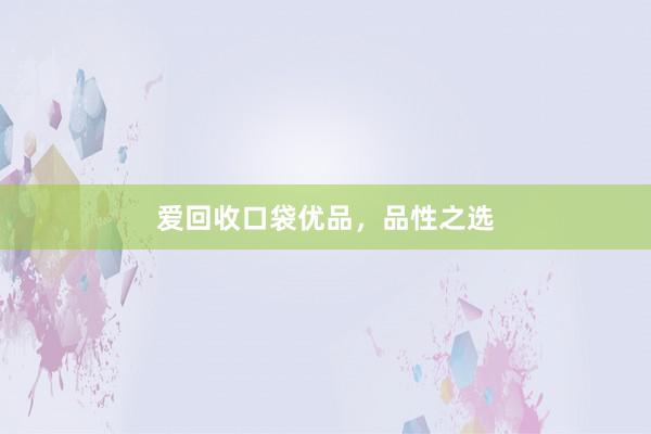 爱回收口袋优品，品性之选