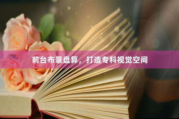 前台布景盘算，打造专科视觉空间