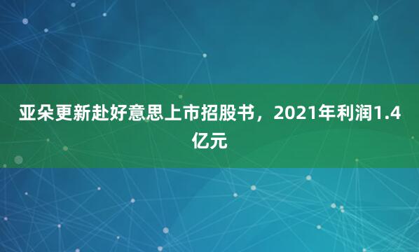 亚朵更新赴好意思上市招股书，2021年利润1.4亿元
