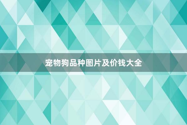 宠物狗品种图片及价钱大全