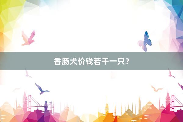 香肠犬价钱若干一只？