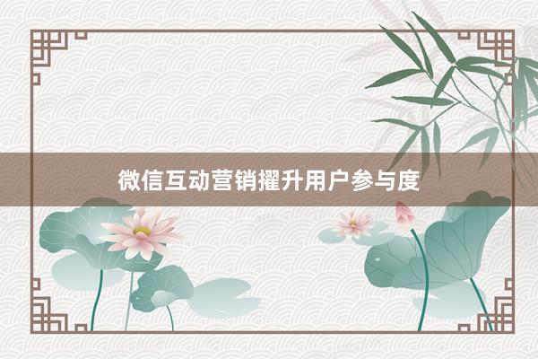 微信互动营销擢升用户参与度