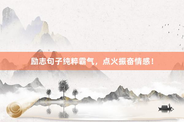 励志句子纯粹霸气，点火振奋情感！